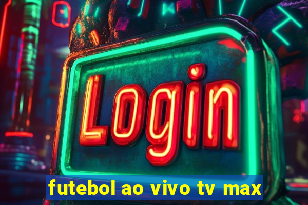 futebol ao vivo tv max